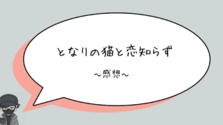 【ネタバレあり】となりの猫と恋知らず　第1巻　感想　〜かわいいなこれ〜