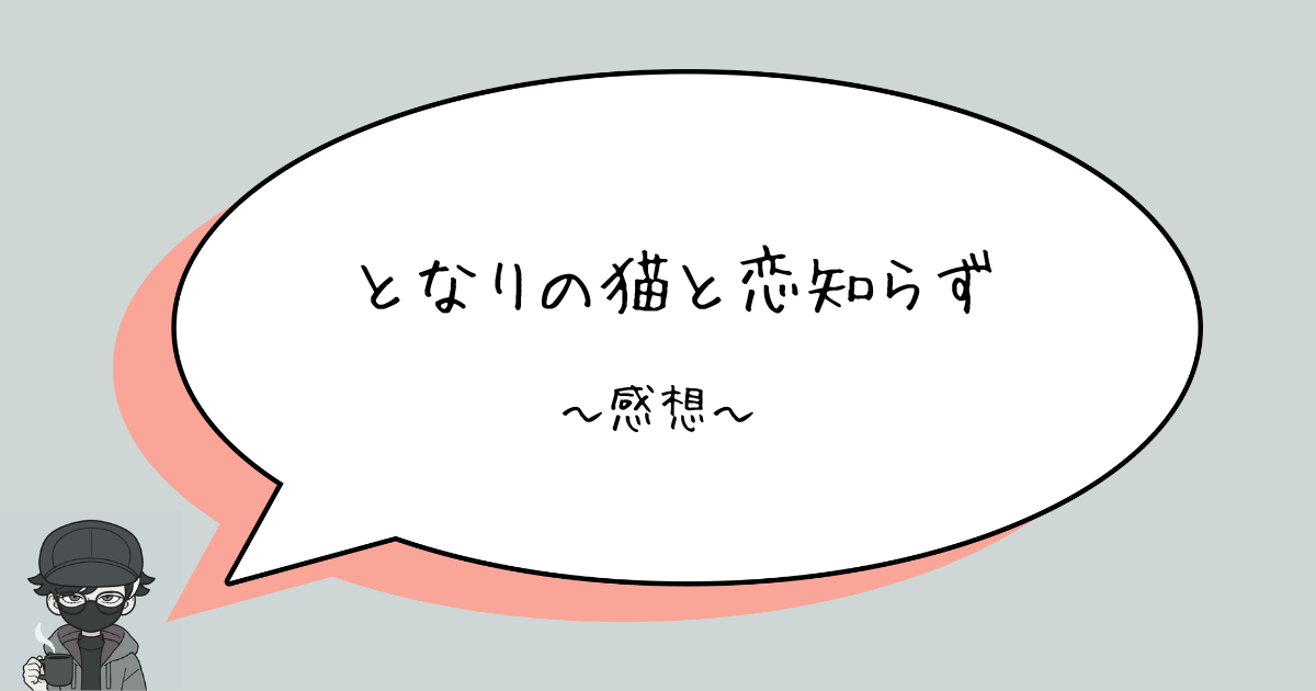 【ネタバレあり】となりの猫と恋知らず　第1巻　感想　〜かわいいなこれ〜